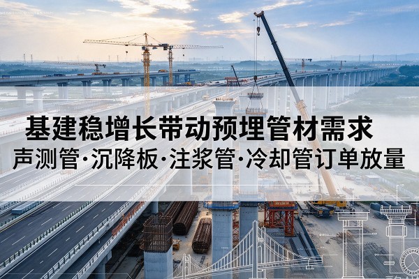 潘集基建稳增长带动预埋监测管材需求，声测管、沉降板、注浆管订单持续放量